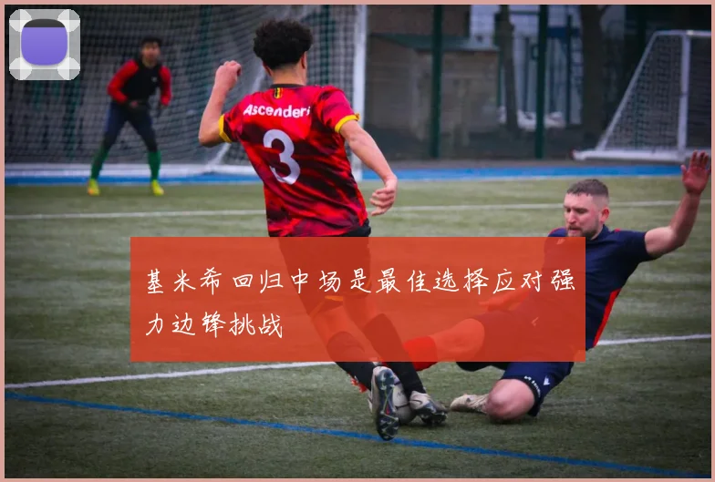 基米希回归中场是最佳选择应对强力边锋挑战